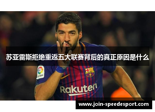 苏亚雷斯拒绝重返五大联赛背后的真正原因是什么 苏亚雷斯拒绝重返五大联赛背后的真正原因是什么