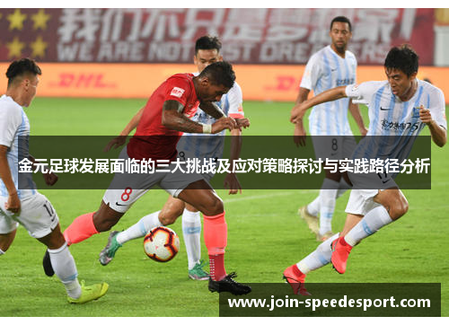 金元足球发展面临的三大挑战及应对策略探讨与实践路径分析 金元足球发展面临的三大挑战及应对策略探讨与实践路径分析