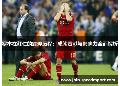 罗本在拜仁的辉煌历程：成就贡献与影响力全面解析