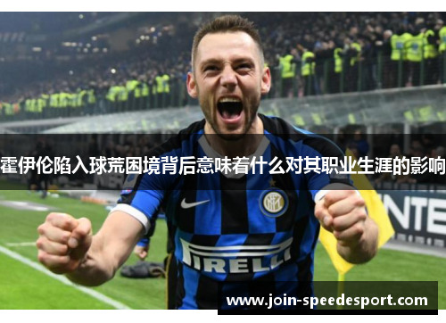 霍伊伦陷入球荒困境背后意味着什么对其职业生涯的影响