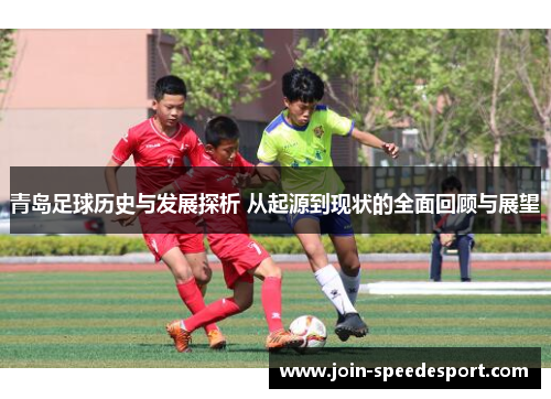 青岛足球历史与发展探析 从起源到现状的全面回顾与展望